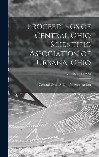 Cover image for Proceedings of Central Ohio Scientific Association of Urbana, Ohio; v. 1 pt. 1 1874/78