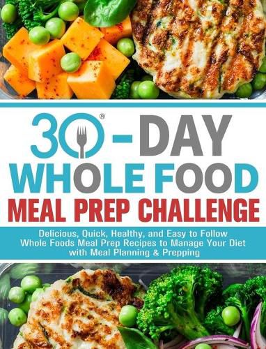 Cover image for 30-Day Whole Foods Meal Prep Challenge: Delicious, Quick, Healthy, and Easy to Follow Whole Foods Meal Prep Recipes to Manage Your Diet with Meal Planning & Prepping