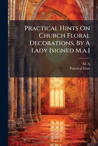 Cover image for Practical Hints on Church Floral Decorations, by a Lady [Signed M.A.]....
