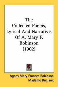 Cover image for The Collected Poems, Lyrical and Narrative, of A. Mary F. Robinson (1902)