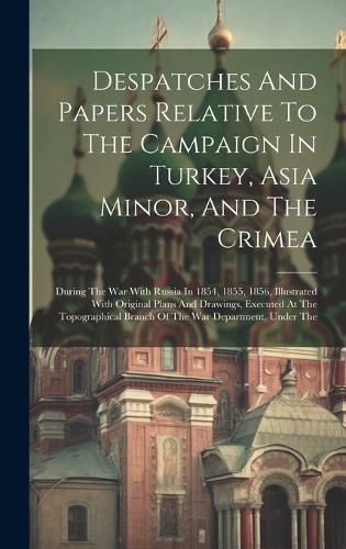 Cover image for Despatches And Papers Relative To The Campaign In Turkey, Asia Minor, And The Crimea