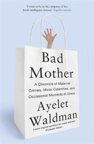 Cover image for Bad Mother: A Chronicle of Maternal Crimes, Minor Calamities, and Occasional Moments of Grace