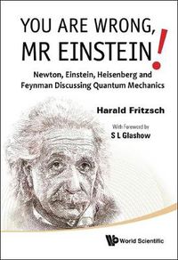 Cover image for You Are Wrong, Mr Einstein!: Newton, Einstein, Heisenberg And Feynman Discussing Quantum Mechanics