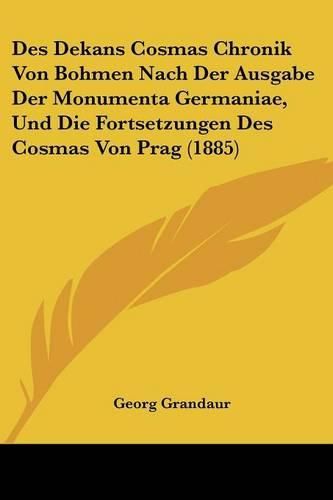 Des Dekans Cosmas Chronik Von Bohmen Nach Der Ausgabe Der Monumenta Germaniae, Und Die Fortsetzungen Des Cosmas Von Prag (1885)