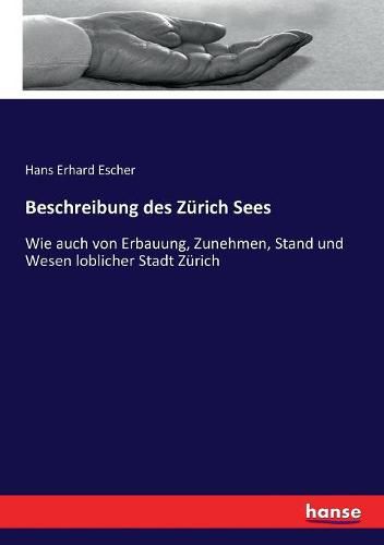 Cover image for Beschreibung des Zurich Sees: Wie auch von Erbauung, Zunehmen, Stand und Wesen loblicher Stadt Zurich