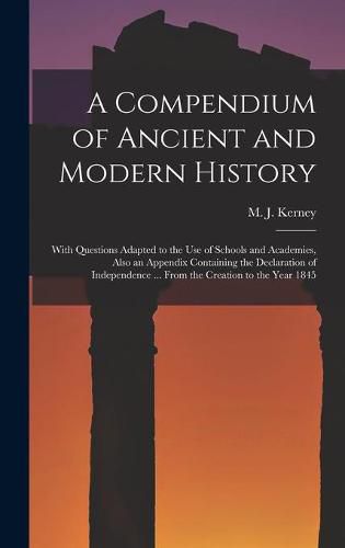 Cover image for A Compendium of Ancient and Modern History [microform]: With Questions Adapted to the Use of Schools and Academies, Also an Appendix Containing the Declaration of Independence ... From the Creation to the Year 1845