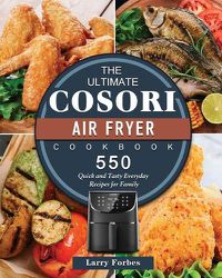 Cover image for The Ultimate Cosori Air Fryer Cookbook: 550 Quick and Tasty Everyday Recipes for Family