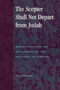 Cover image for The Scepter Shall Not Depart from Judah: Perspectives on the Persistence of the Political in Judaism