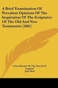 Cover image for A Brief Examination of Prevalent Opinions of the Inspiration of the Scriptures of the Old and New Testaments (1861)