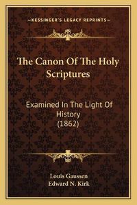 Cover image for The Canon of the Holy Scriptures: Examined in the Light of History (1862)