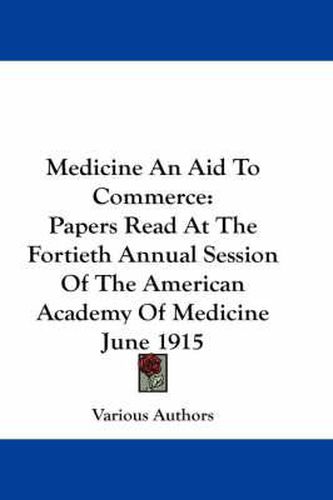 Cover image for Medicine an Aid to Commerce: Papers Read at the Fortieth Annual Session of the American Academy of Medicine June 1915