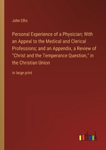 Cover image for Personal Experience of a Physician; With an Appeal to the Medical and Clerical Professions; and an Appendix, a Review of "Christ and the Temperance Question," in the Christian Union