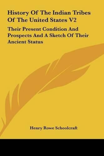 History of the Indian Tribes of the United States V2: Their Present Condition and Prospects and a Sketch of Their Ancient Status