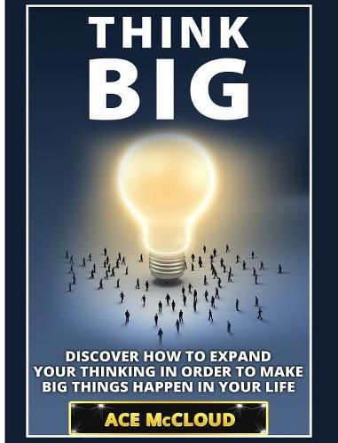 Cover image for Think Big: Discover How To Expand Your Thinking In Order To Make Big Things Happen In Your Life