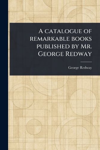 Cover image for A Catalogue of Remarkable Books Published by Mr. George Redway