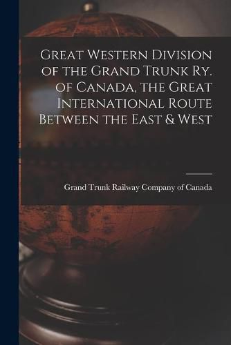 Cover image for Great Western Division of the Grand Trunk Ry. of Canada, the Great International Route Between the East & West