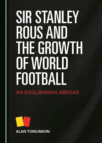 Sir Stanley Rous and the Growth of World Football: An Englishman Abroad