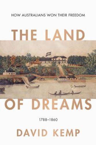 Cover image for The Land of Dreams: How Australians Won Their Freedom, 1788-1860