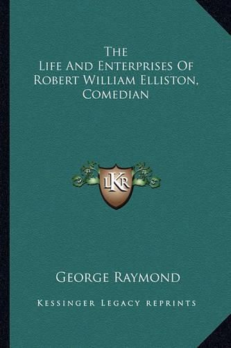 Cover image for The Life and Enterprises of Robert William Elliston, Comedian