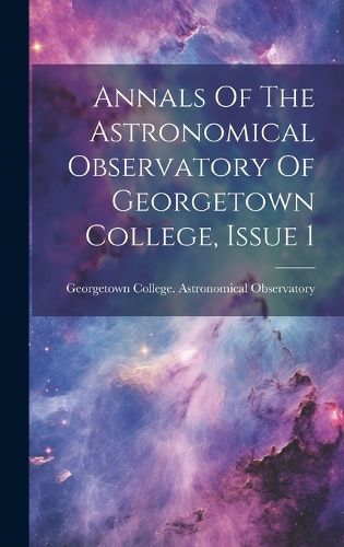 Cover image for Annals Of The Astronomical Observatory Of Georgetown College, Issue 1