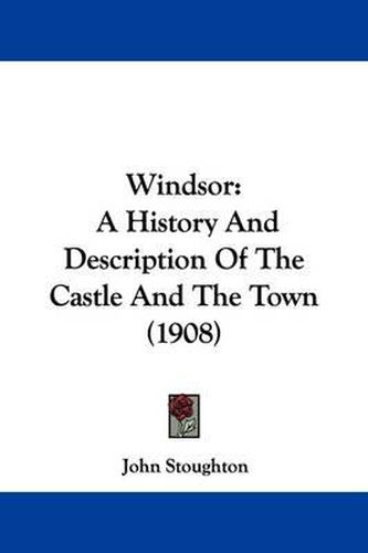Cover image for Windsor: A History and Description of the Castle and the Town (1908)