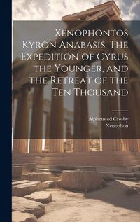 Cover image for Xenophontos Kyron Anabasis. The Expedition of Cyrus the Younger, and the Retreat of the Ten Thousand