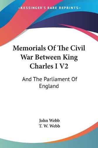 Memorials of the Civil War Between King Charles I V2: And the Parliament of England: As It Affected Herefordshire and the Adjacent Counties (1879)