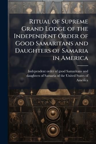 Cover image for Ritual of Supreme Grand Lodge of the Independent Order of Good Samaritans and Daughters of Samaria in America