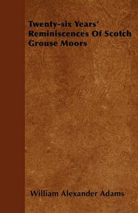 Cover image for Twenty-six Years' Reminiscences Of Scotch Grouse Moors