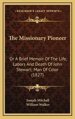 Cover image for The Missionary Pioneer: Or a Brief Memoir of the Life, Labors and Death of John Stewart; Man of Color (1827)