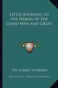 Cover image for Little Journeys to the Homes of the Good Men and Great