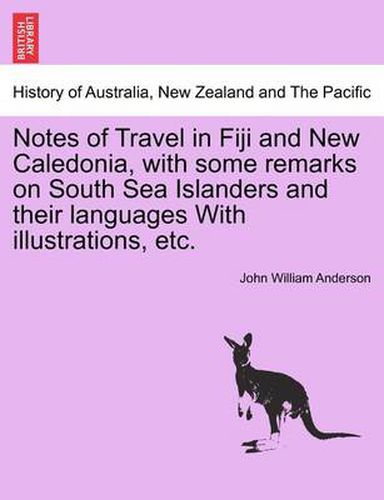 Cover image for Notes of Travel in Fiji and New Caledonia, with Some Remarks on South Sea Islanders and Their Languages with Illustrations, Etc.