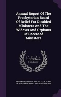 Cover image for Annual Report of the Presbyterian Board of Relief for Disabled Ministers and the Widows and Orphans of Deceased Ministers