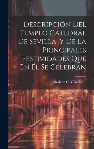 Cover image for Descripcion Del Templo Catedral De Sevilla, Y De La Principales Festividades Que En El Se Celebran