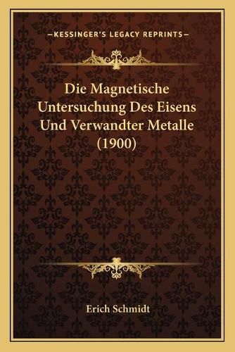 Die Magnetische Untersuchung Des Eisens Und Verwandter Metalle (1900)