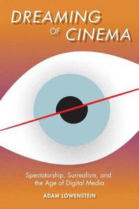 Cover image for Dreaming of Cinema: Spectatorship, Surrealism, and the Age of Digital Media