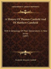 Cover image for A History of Thomas Canfield and of Matthew Camfield a History of Thomas Canfield and of Matthew Camfield: With a Genealogy of Their Descendants in New Jersey (1897) with a Genealogy of Their Descendants in New Jersey (1897)