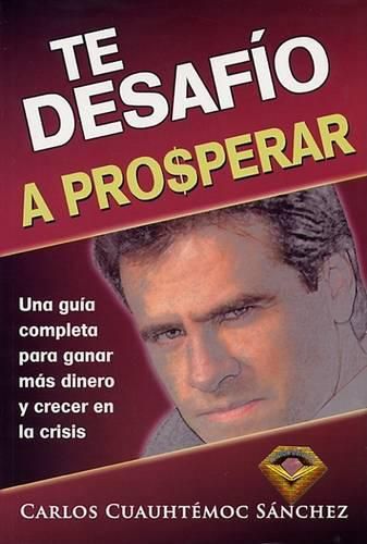 Cover image for Te Desafio a Prosperar: Una Guia Completa Para Ganar Mas Dinero y Crecer En La Crisis