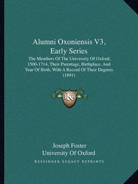 Cover image for Alumni Oxoniensis V3, Early Series: The Members of the University of Oxford, 1500-1714, Their Parentage, Birthplace, and Year of Birth, with a Record of Their Degrees (1891)