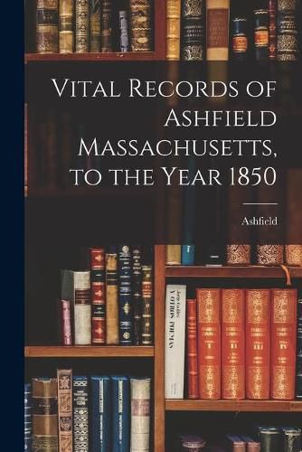 Cover image for Vital Records of Ashfield Massachusetts, to the Year 1850