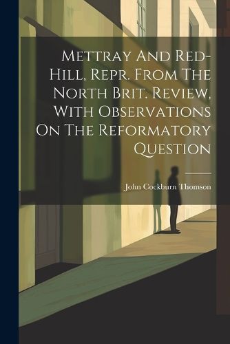 Mettray And Red-hill, Repr. From The North Brit. Review, With Observations On The Reformatory Question