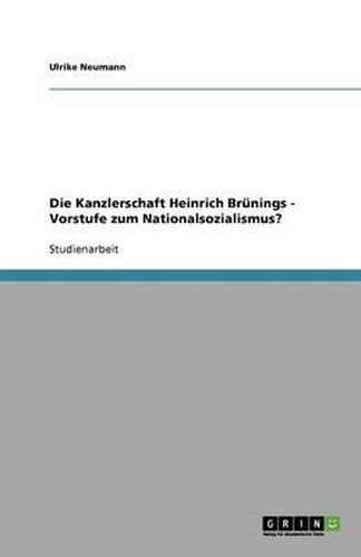 Cover image for Die Kanzlerschaft Heinrich Brunings - Vorstufe zum Nationalsozialismus?