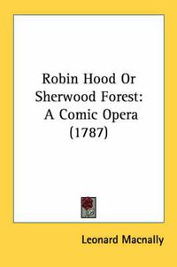 Cover image for Robin Hood or Sherwood Forest: A Comic Opera (1787)