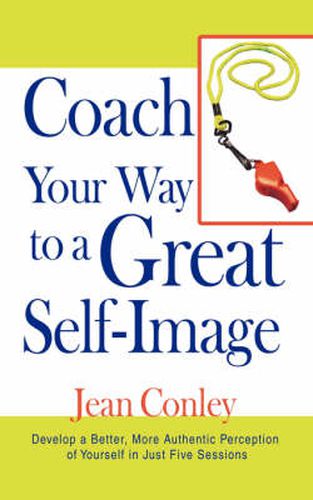 Cover image for Coach Your Way to a Great Self-Image: Develop a Better, More Authentic Perception of Yourself in Just Five Sessions