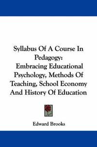 Cover image for Syllabus of a Course in Pedagogy: Embracing Educational Psychology, Methods of Teaching, School Economy and History of Education