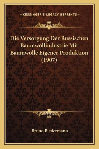 Cover image for Die Versorgung Der Russischen Baumwollindustrie Mit Baumwolle Eigener Produktion (1907)