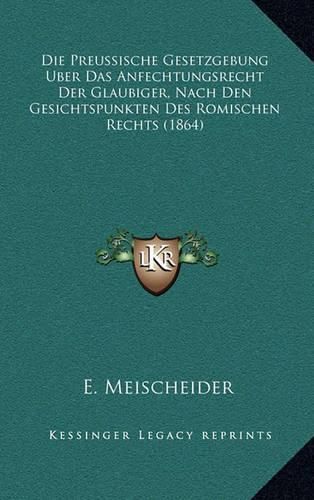Die Preussische Gesetzgebung Uber Das Anfechtungsrecht Der Glaubiger, Nach Den Gesichtspunkten Des Romischen Rechts (1864)
