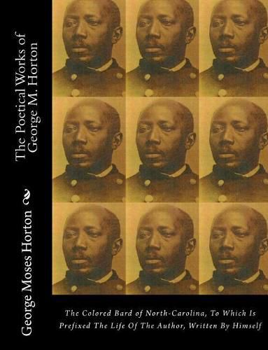 Cover image for The POETICAL WORKS of GEORGE M. HORTON: The Colored Bard of North-Carolina, to which is prefixed The Life Of The Author, Written by Himself.
