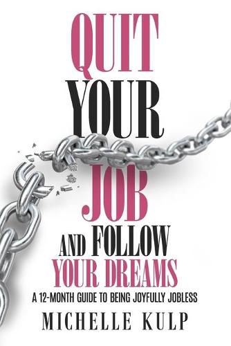 Cover image for Quit Your Job and Follow Your Dreams: A 12-Month Guide to Being Joyfully Jobless (How to Find Your Calling)