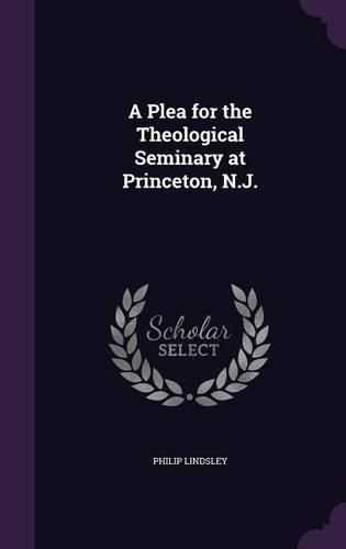 Cover image for A Plea for the Theological Seminary at Princeton, N.J.